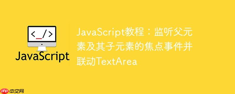 JavaScript教程：监听父元素及其子元素的焦点事件并联动TextArea