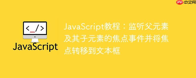 JavaScript教程：监听父元素及其子元素的焦点事件并将焦点转移到文本框