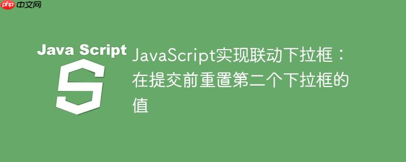 JavaScript实现联动下拉框：在提交前重置第二个下拉框的值