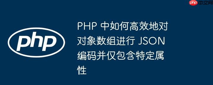 php 中如何高效地对对象数组进行 json 编码并仅包含特定属性