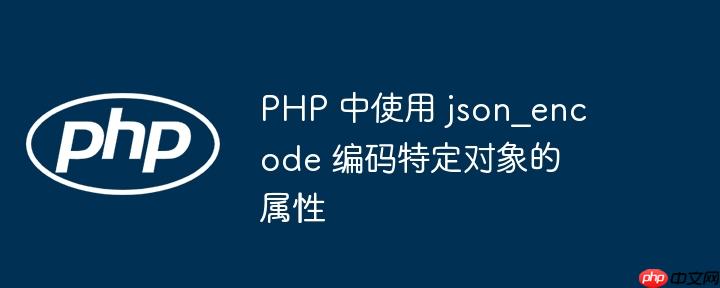 php 中使用 json_encode 编码特定对象的属性