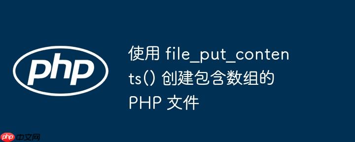 使用 file_put_contents() 创建包含数组的 PHP 文件