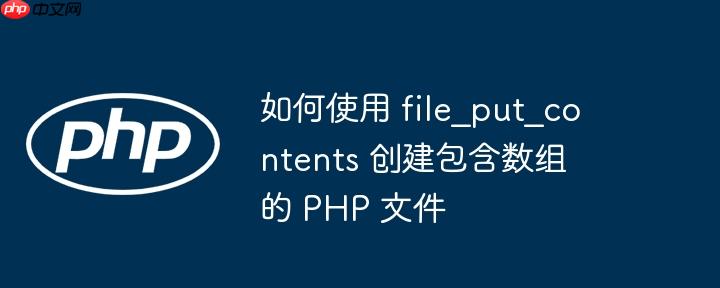 如何使用 file_put_contents 创建包含数组的 php 文件