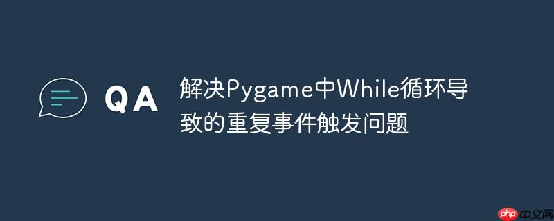 解决pygame中while循环导致的重复事件触发问题