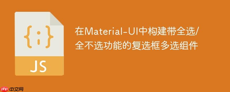 在Material-UI中构建带全选/全不选功能的复选框多选组件