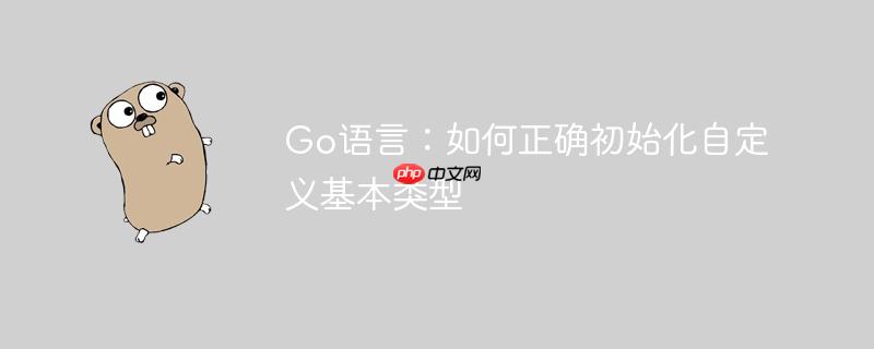 Go语言：如何正确初始化自定义基本类型