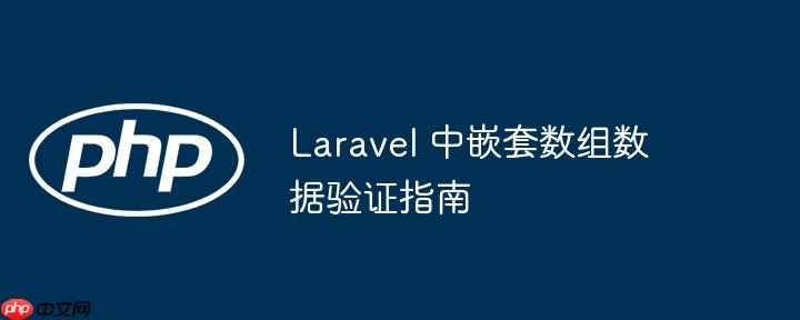 Laravel 中嵌套数组数据验证指南