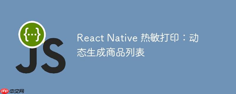 React Native 热敏打印：动态生成商品列表