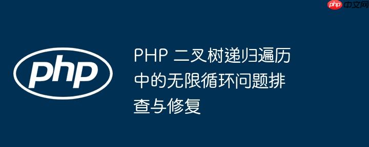 php 二叉树递归遍历中的无限循环问题排查与修复