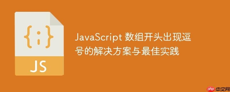 JavaScript 数组开头出现逗号的解决方案与最佳实践
