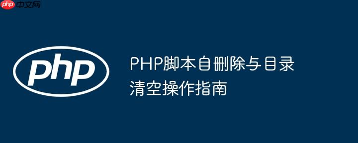 PHP脚本自删除与目录清空操作指南