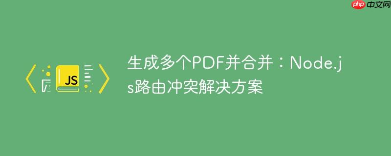 生成多个PDF并合并：Node.js路由冲突解决方案