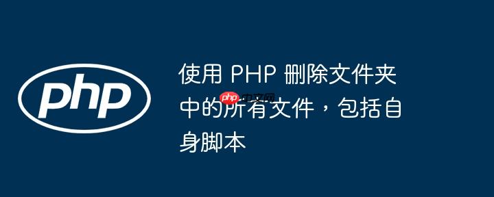 使用 PHP 删除文件夹中的所有文件，包括自身脚本