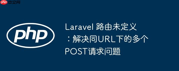 laravel 路由未定义：解决同url下的多个post请求问题