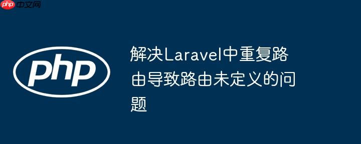 解决laravel中重复路由导致路由未定义的问题
