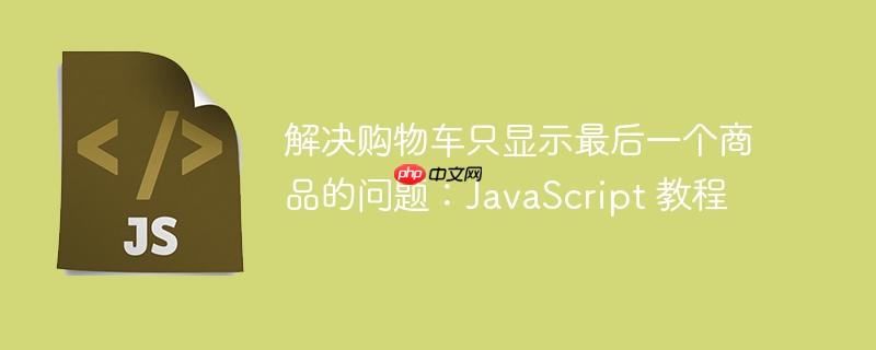 解决购物车只显示最后一个商品的问题：JavaScript 教程