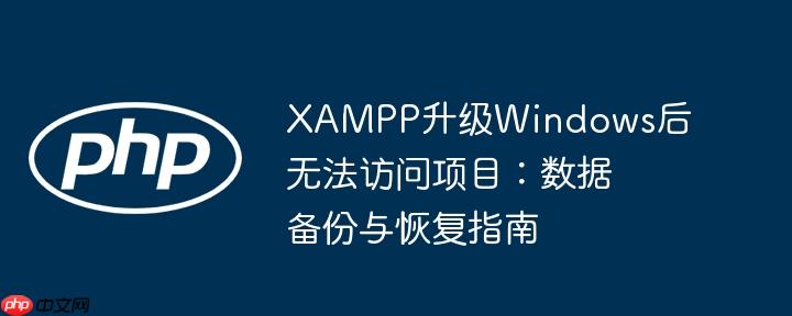 xampp升级windows后无法访问项目：数据备份与恢复指南