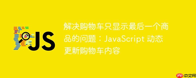 解决购物车只显示最后一个商品的问题：JavaScript 动态更新购物车内容