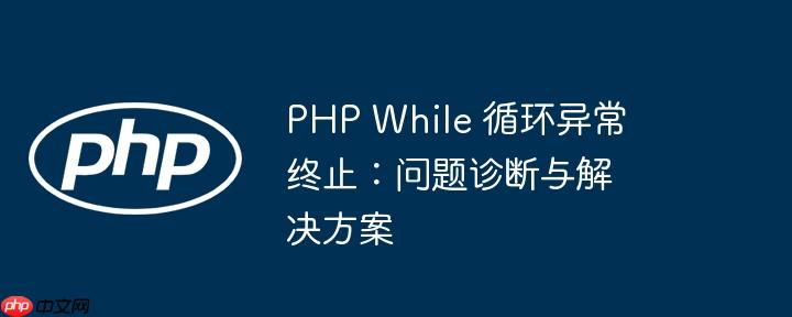php while 循环异常终止：问题诊断与解决方案