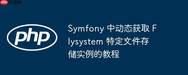 Symfony 中动态获取 Flysystem 特定文件存储实例的教程
