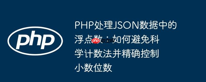 PHP处理JSON数据中的浮点数：如何避免科学计数法并精确控制小数位数