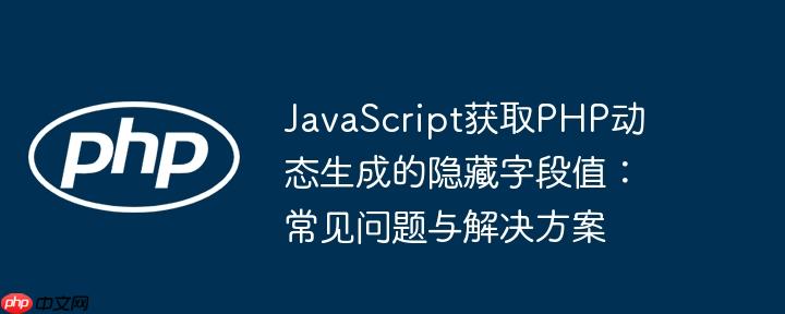 JavaScript获取PHP动态生成的隐藏字段值：常见问题与解决方案