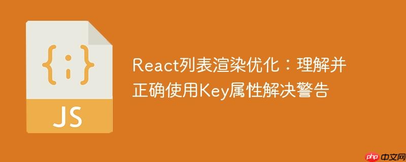 React列表渲染优化：理解并正确使用Key属性解决警告
