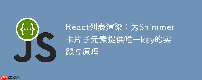 React列表渲染：为Shimmer卡片子元素提供唯一key的实践与原理