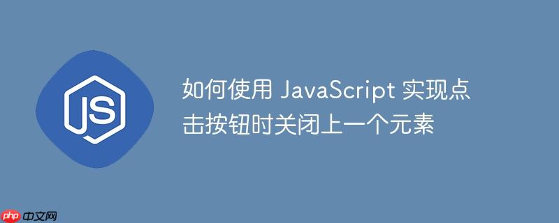如何使用 JavaScript 实现点击按钮时关闭上一个元素
