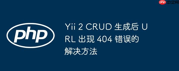yii 2 crud 生成后 url 出现 404 错误的解决方法