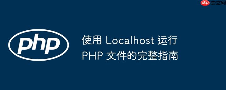 使用 Localhost 运行 PHP 文件的完整指南