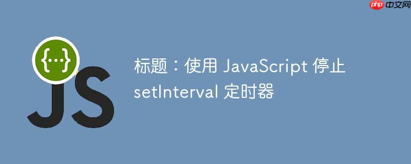 标题：使用 JavaScript 停止 setInterval 定时器