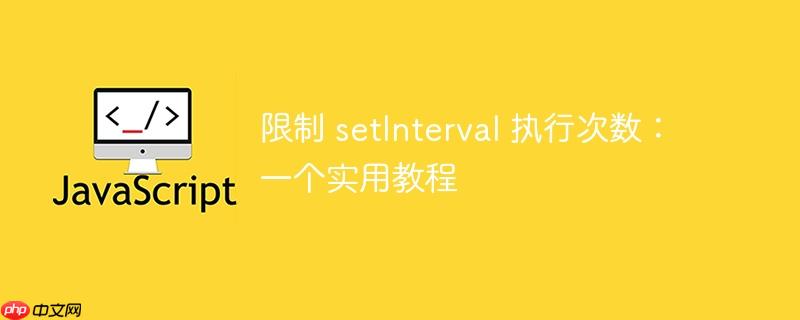 限制 setInterval 执行次数：一个实用教程