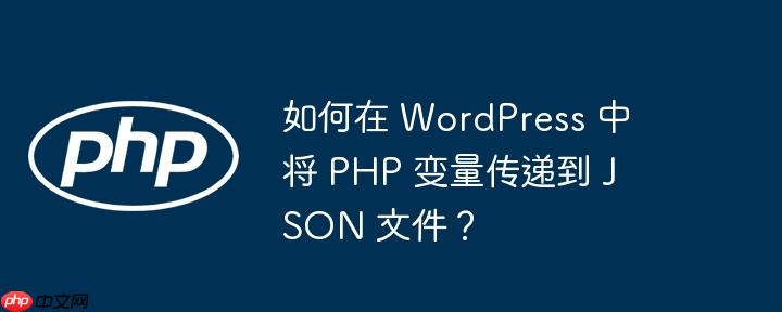 如何在 wordpress 中将 php 变量传递到 json 文件？