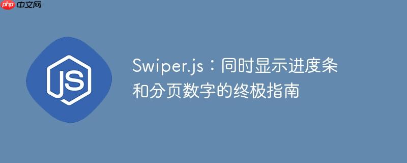 Swiper.js：同时显示进度条和分页数字的终极指南