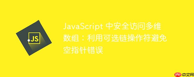 JavaScript 中安全访问多维数组：利用可选链操作符避免空指针错误