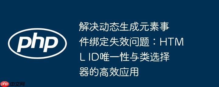 解决动态生成元素事件绑定失效问题：HTML ID唯一性与类选择器的高效应用