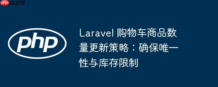 Laravel 购物车商品数量更新策略：确保唯一性与库存限制
