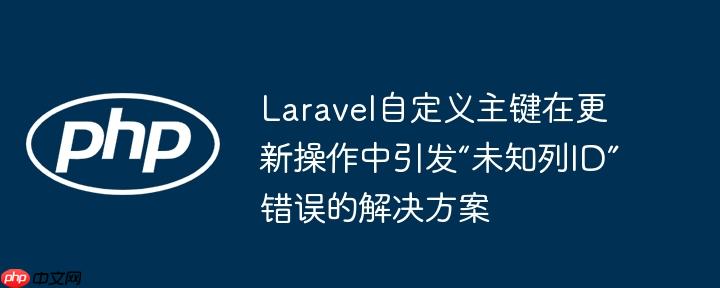 Laravel自定义主键在更新操作中引发“未知列ID”错误的解决方案
