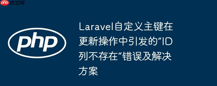 laravel自定义主键在更新操作中引发的“id列不存在”错误及解决方案