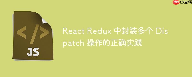 React Redux 中封装多个 Dispatch 操作的正确实践