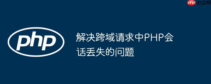 解决跨域请求中PHP会话丢失的问题