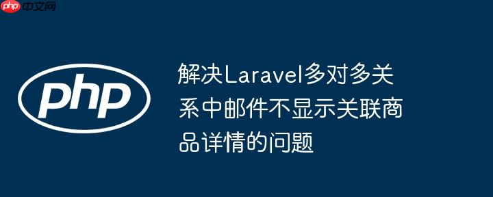 解决Laravel多对多关系中邮件不显示关联商品详情的问题