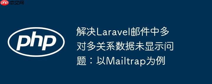 解决Laravel邮件中多对多关系数据未显示问题：以Mailtrap为例
