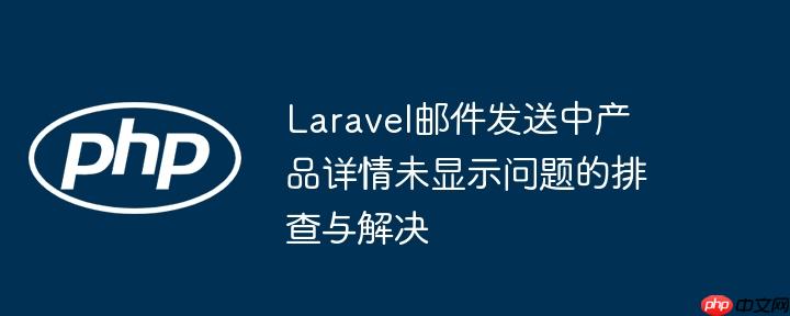 laravel邮件发送中产品详情未显示问题的排查与解决