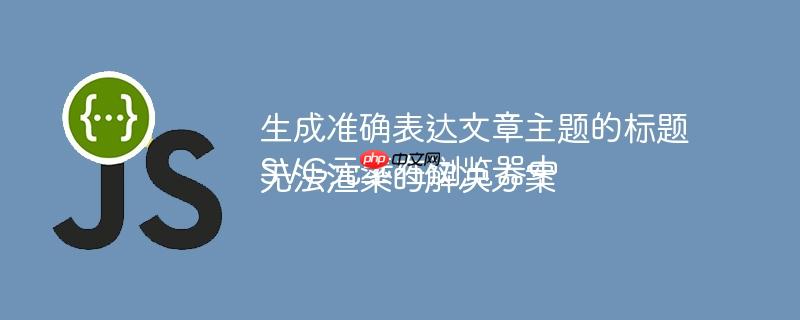 生成准确表达文章主题的标题
SVG元素在浏览器中无法渲染的解决方案