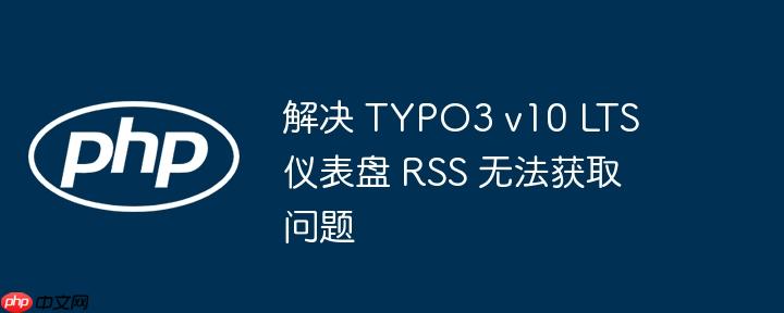 解决 typo3 v10 lts 仪表盘 rss 无法获取问题