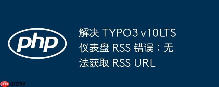 解决 typo3 v10lts 仪表盘 rss 错误：无法获取 rss url