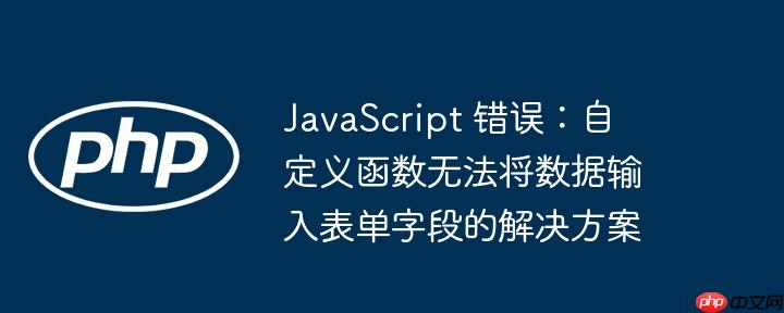 javascript 错误：自定义函数无法将数据输入表单字段的解决方案