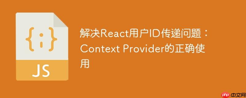解决React用户ID传递问题：Context Provider的正确使用